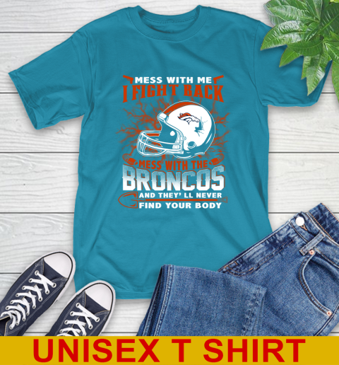 NFL Football Denver Broncos Mess With Me I Fight Back Mess With My Team And They'll Never Find Your Body Shirt T-Shirt 9