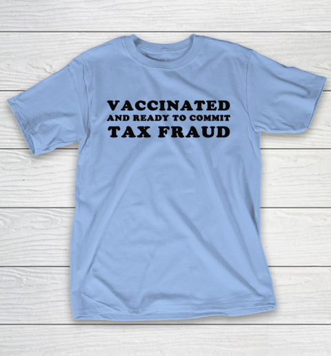 Vaccinated And Ready To Commit Tax Fraud T-Shirt 8