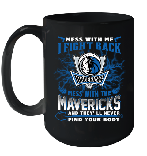 NBA Basketball Dallas Mavericks Mess With Me I Fight Back Mess With My Team And They'll Never Find Your Body Shirt Ceramic Mug 15oz