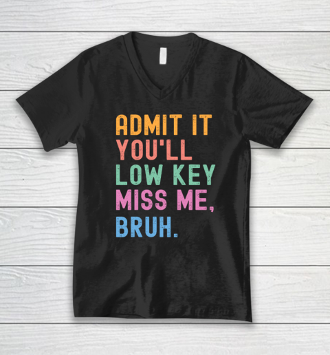 Admit It You'll Low Key Miss Me Bruh Funny Bruh Teacher V-Neck T-Shirt