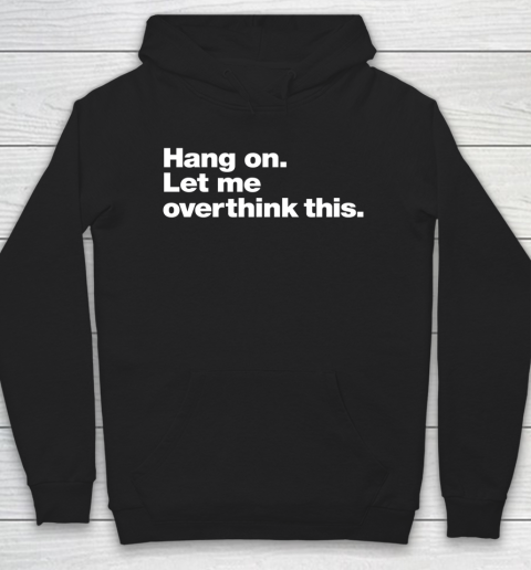 Hang on. Let me overthink Funny Shirt Hoodie