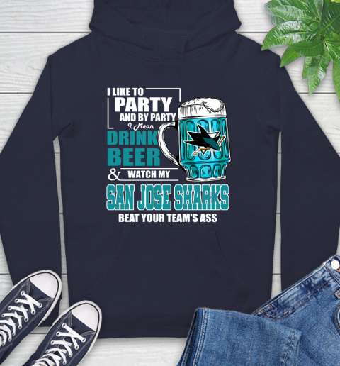 NHL I Like To Party And By Party I Mean Drink Beer And Watch My San Jose Sharks Beat Your Team's Ass Hockey Hoodie 3