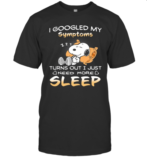 Snoopy I Googled My Symptoms Turns Out I Just Need More Sleep T-Shirt