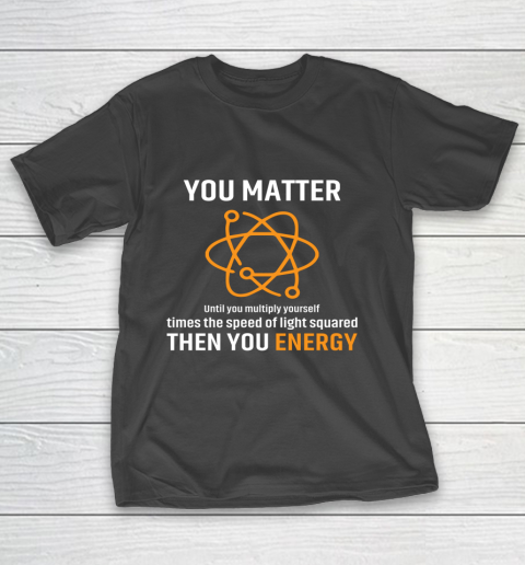 You Matter T Shirt You Energy Funny Physicist Physics Lover T-Shirt