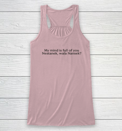 My Mind Is Full Of You Nestanek Wala Nansek Racerback Tank 4
