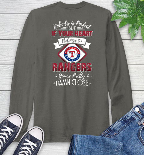 MLB Baseball Texas Rangers Nobody Is Perfect But If Your Heart Belongs To Rangers You're Pretty Damn Close Shirt Long Sleeve T-Shirt 10