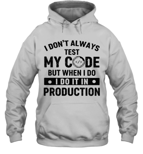 I Don'T Always Test My Code But When I Do I Do It In Production Hoodie
