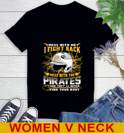 MLB Baseball Pittsburgh Pirates Mess With Me I Fight Back Mess With My Team And They'll Never Find Your Body Shirt Women's V-Neck T-Shirt