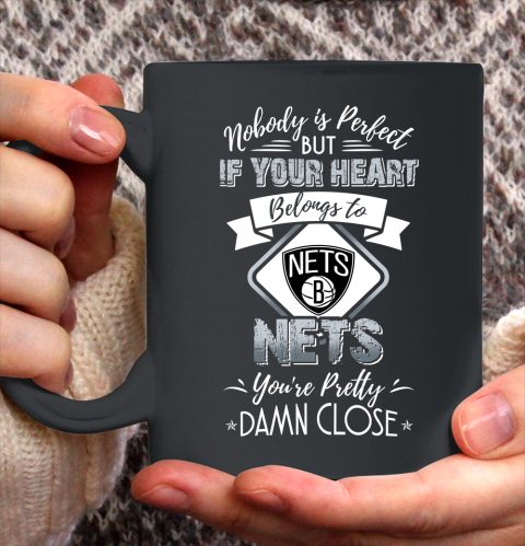 NBA Basketball Brooklyn Nets Nobody Is Perfect But If Your Heart Belongs To Nets You're Pretty Damn Close Shirt Ceramic Mug 11oz
