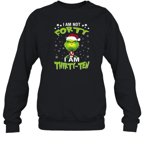 Angry Grinch I Am Not Forty I Am Thirty Ten Christmas Sweatshirt