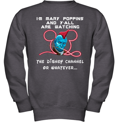 8219 yondu im mary poppins and yall are watching disney channel shirts youth sweatshirt 47 front dark heather