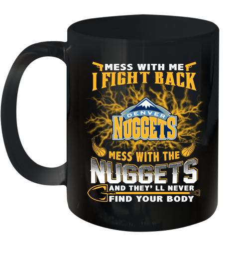 NBA Basketball Denver Nuggets Mess With Me I Fight Back Mess With My Team And They'll Never Find Your Body Shirt Ceramic Mug 11oz