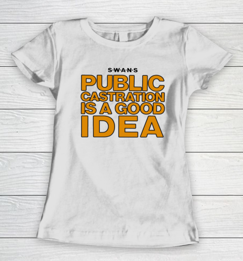 Public Castration Is A Good Idea SWANS Women's T-Shirt