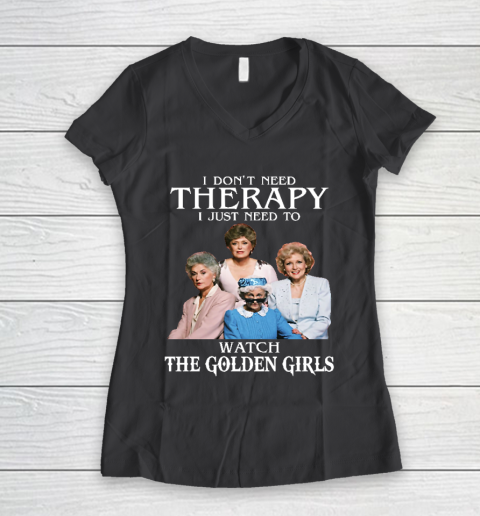 Golden Girls Tshirt I Don't Need Therapy I Just Need To Watch The Golden Girls Women's V-Neck T-Shirt 6