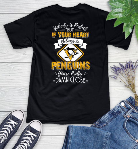 NHL Hockey Pittsburgh Penguins Nobody Is Perfect But If Your Heart Belongs To Penguins You're Pretty Damn Close Shirt Women's V-Neck T-Shirt