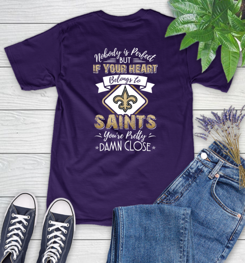 NFL Football New Orleans Saints Nobody Is Perfect But If Your Heart Belongs To Saints You're Pretty Damn Close Shirt Women's T-Shirt 4