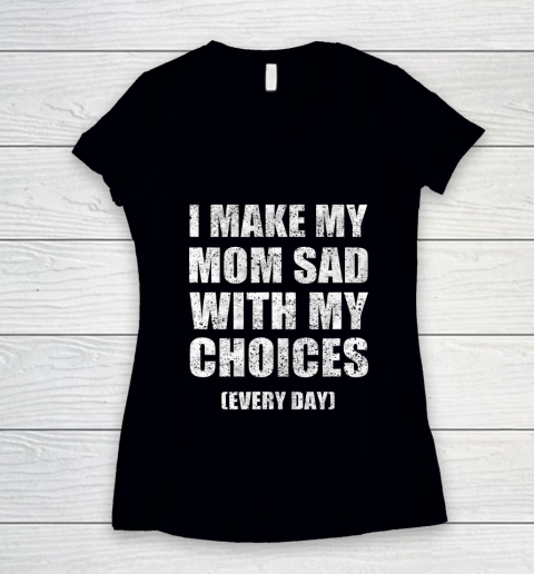 I Make My Mom Sad With My Choices Every Day Funny Women's V-Neck T-Shirt