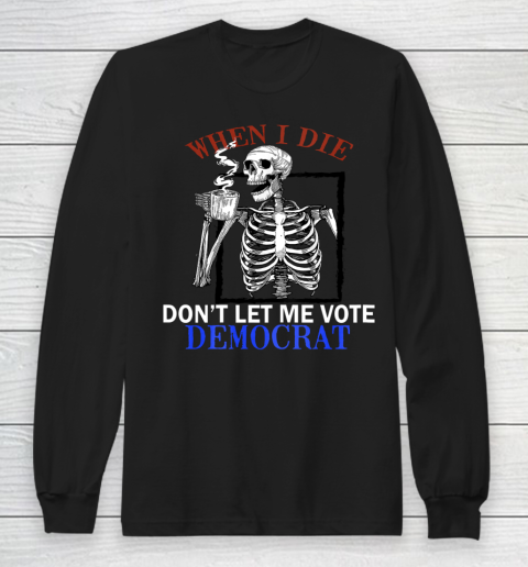 Skull When I Die Rip Dont Let Me Vote Democrat Long Sleeve T-Shirt