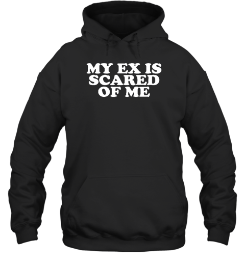 My Ex Is Scared Of Me Hoodie