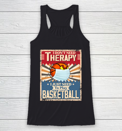 I Dont Need Therapy I Just Need To Play BASKETBALL Racerback Tank