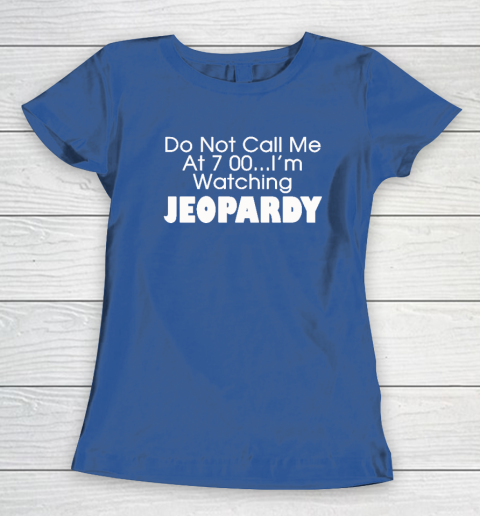 Do Not Call Me At 7 00 Shirt I'm Watching Jeopardy Women's T-Shirt 6