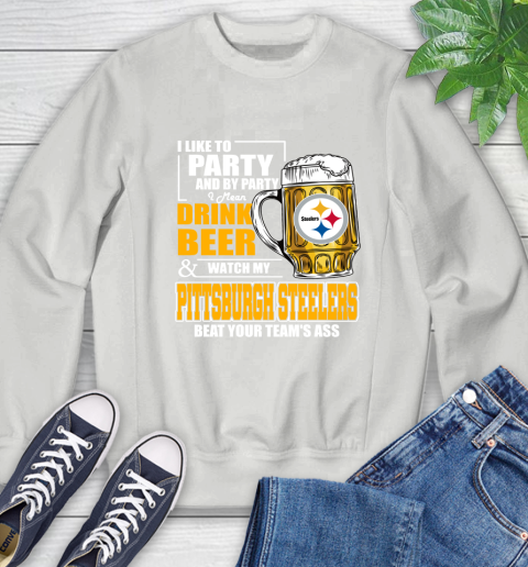 NFL I Like To Party And By Party I Mean Drink Beer and Watch My Pittsburgh Steelers Beat Your Team's Ass Football Sweatshirt 5