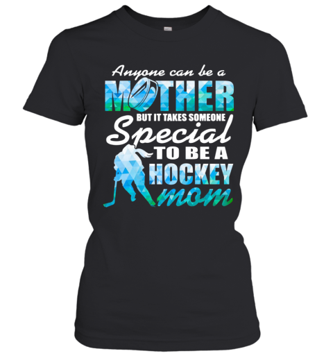 Anyone Can Be A Mother But It Takes Someone To Be A Hockey Mom Women's T-Shirt