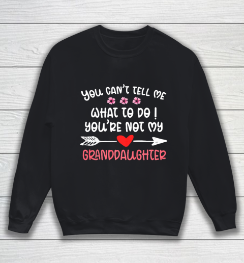 You Can t Tell Me What To Do You re Not My Granddaughter Sweatshirt