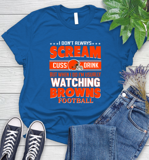 Cleveland Browns NFL Football I Scream Cuss Drink When I'm Watching My Team Women's T-Shirt 12