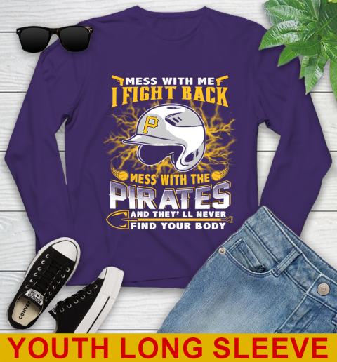 MLB Baseball Pittsburgh Pirates Mess With Me I Fight Back Mess With My Team And They'll Never Find Your Body Shirt Youth Long Sleeve 4