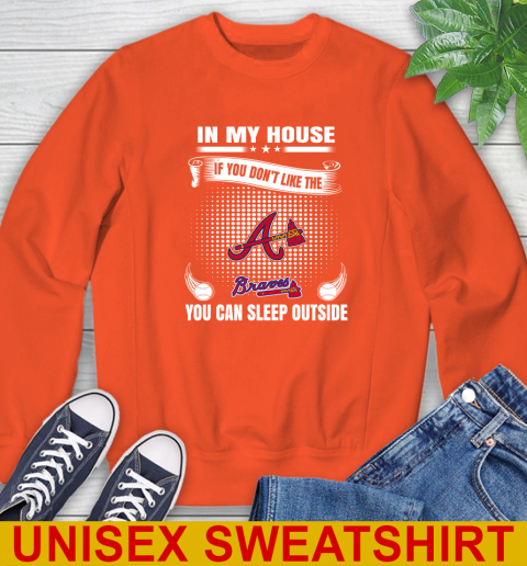 Atlanta Braves MLB Baseball In My House If You Don't Like The Braves You Can Sleep Outside Shirt Sweatshirt - Image 4