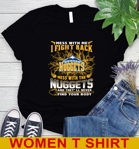 NBA Basketball Denver Nuggets Mess With Me I Fight Back Mess With My Team And They'll Never Find Your Body Shirt Women's T-Shirt