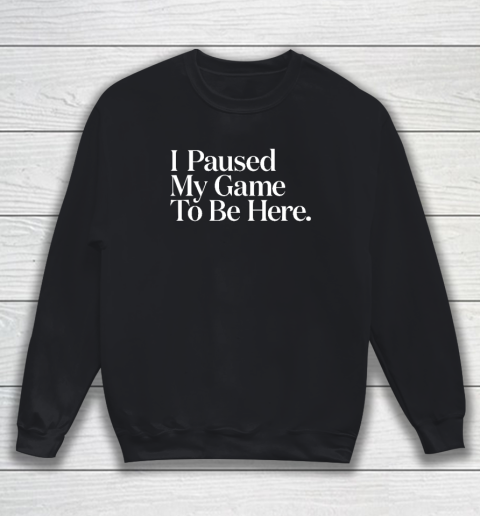 I Paused My Game to Be Here Men Gaming Gamer Novelty Sweatshirt