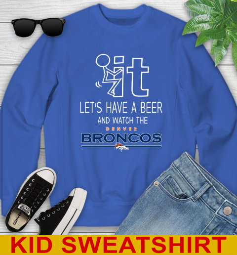 Denver Broncos Football NFL Let's Have A Beer And Watch Your Team Sports Youth Sweatshirt 6