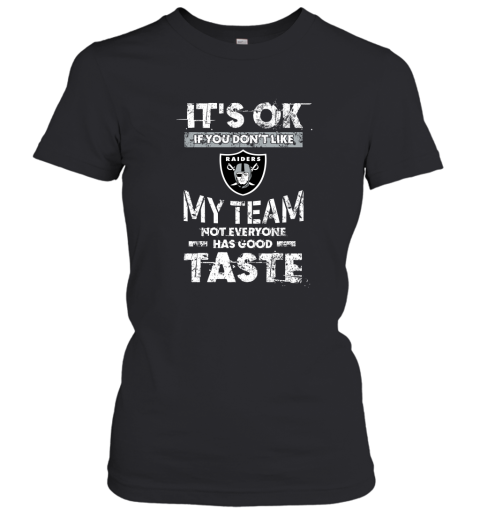 Oakland Raiders Nfl Football Its Ok If You Dont Like My Team Not Everyone Has Good Taste Women's T-Shirt