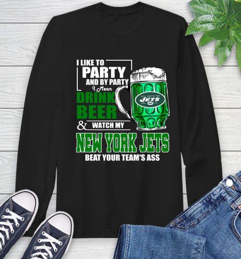 NFL I Like To Party And By Party I Mean Drink Beer and Watch My New York Jets Beat Your Team's Ass Football Long Sleeve T-Shirt