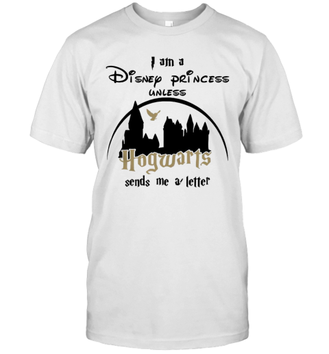 I Am A Disney Princess Unless Hogwarts Sends Me A Letter T-Shirt