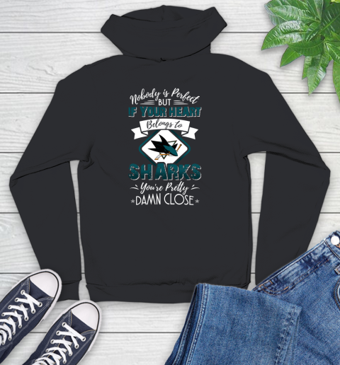 NHL Hockey San Jose Sharks Nobody Is Perfect But If Your Heart Belongs To Sharks You're Pretty Damn Close Shirt Youth Hoodie