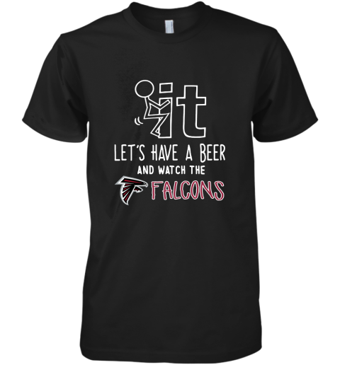 Fuck It Let's Have A Beer And Watch The Atlanta Falcons Premium Men's T-Shirt