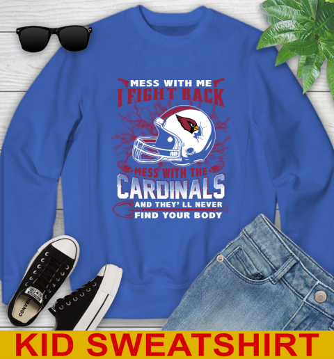 NFL Football Arizona Cardinals Mess With Me I Fight Back Mess With My Team And They'll Never Find Your Body Shirt Youth Sweatshirt 6