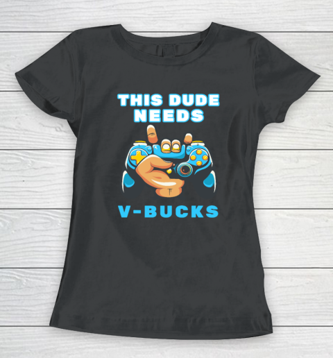 Funny This Dude Needs V Bucks Will Work For Bucks Gamer Women's T-Shirt
