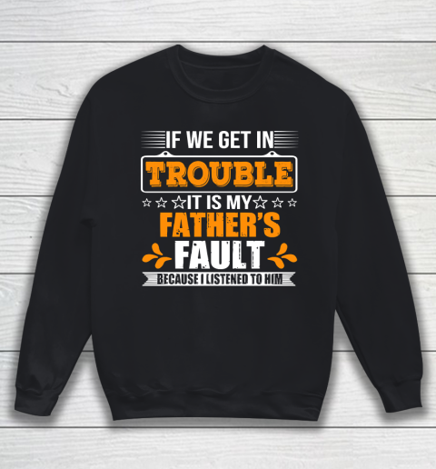 Father's Day Funny Gift Ideas Apparel  If We Get In Trouble It Is My Father Sweatshirt