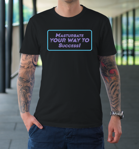 Masturbate Your Way To Success T-Shirt