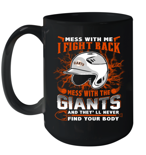 MLB Baseball San Francisco Giants Mess With Me I Fight Back Mess With My Team And They'll Never Find Your Body Shirt Ceramic Mug 15oz