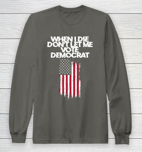 When I Die Don't Let Me Vote Democrat Funny Vote Democrat Long Sleeve T-Shirt 5