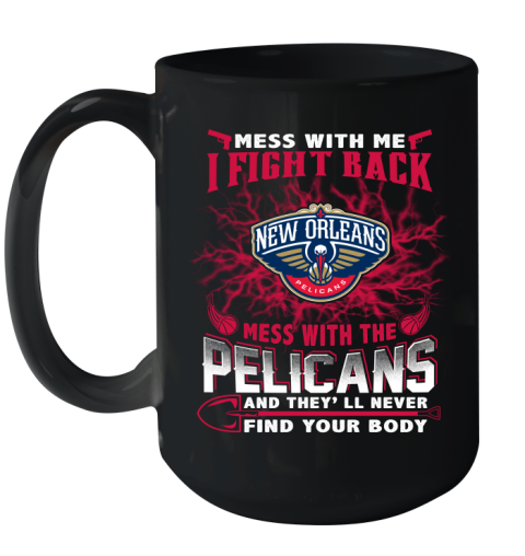 NBA Basketball New Orleans Pelicans Mess With Me I Fight Back Mess With My Team And They'll Never Find Your Body Shirt Ceramic Mug 15oz