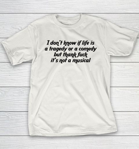 I Don't Know If Life Is A Tragedy Or A Comedy Funny Youth T-Shirt