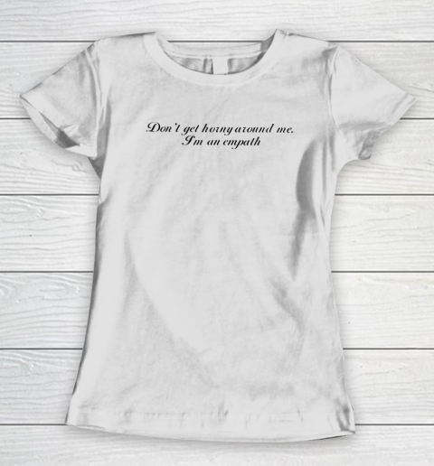 Don't Get Horny Around Me I'm An Empath Women's T-Shirt
