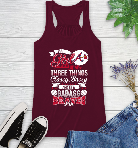 Atlanta Braves MLB Baseball A Girl Should Be Three Things Classy Sassy And A Be Badass Fan Racerback Tank 2