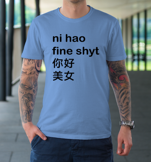 Ni Hao Fine Shyt T-Shirt 7